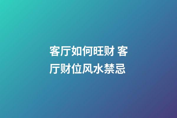 客厅如何旺财 客厅财位风水禁忌